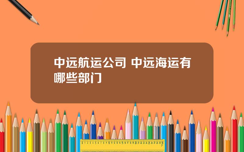 中远航运公司 中远海运有哪些部门